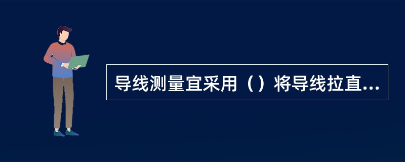 导线测量宜采用（）将导线拉直测量。