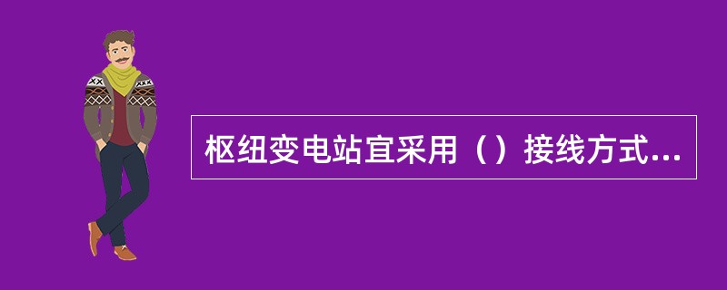 枢纽变电站宜采用（）接线方式，根据电网结构的变化，应满足变电站设备的短路容量约束