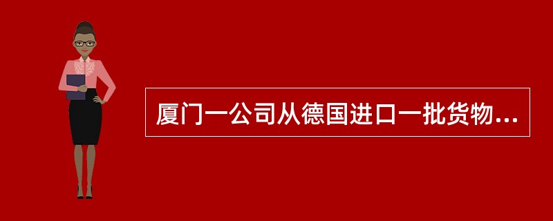 厦门一公司从德国进口一批货物，运抵香港后拟经深圳口岸入境并转关至东莞，该公司应向