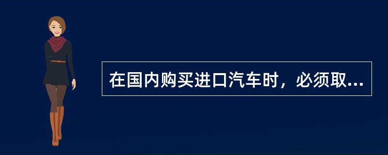 在国内购买进口汽车时，必须取得购车发票和检验检疫机构签发的：
