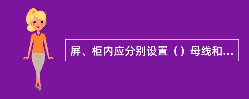 屏、柜内应分别设置（）母线和等电位屏蔽母线，并由厂家制作接地标识。