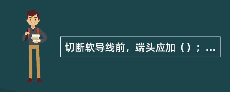 切断软导线前，端头应加（）；端面应整齐、无毛刺，并应与线股轴线垂直。