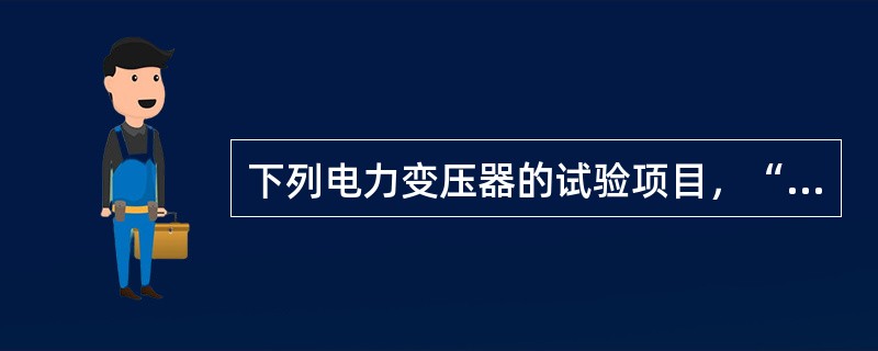 下列电力变压器的试验项目，“强制性条文”中应包括哪些内容？（）