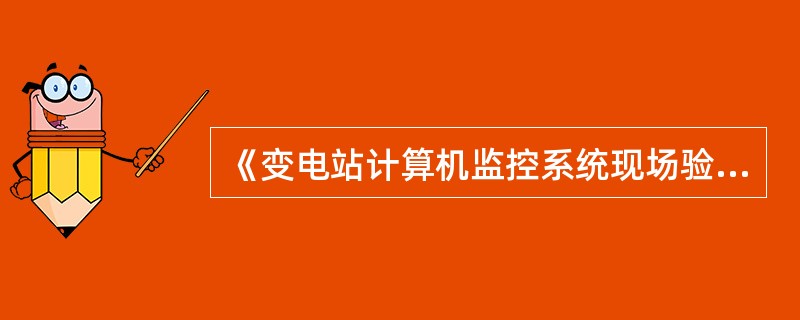 《变电站计算机监控系统现场验收管理规程》规定，项目建设负责单位在验收前（）个工作