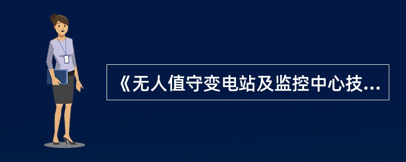 《无人值守变电站及监控中心技术导则》规定，无人值守变电站可配置程序化控制功能，采