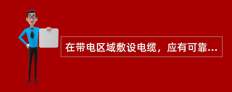 在带电区域敷设电缆，应有可靠的（）