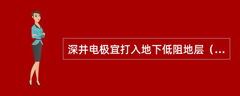 深井电极宜打入地下低阻地层（）m。