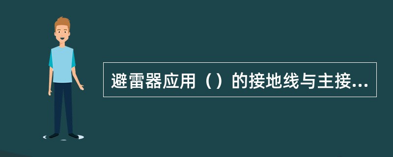 避雷器应用（）的接地线与主接地网连接。