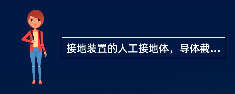 接地装置的人工接地体，导体截面应符合（）的要求，还应考虑腐蚀的影响