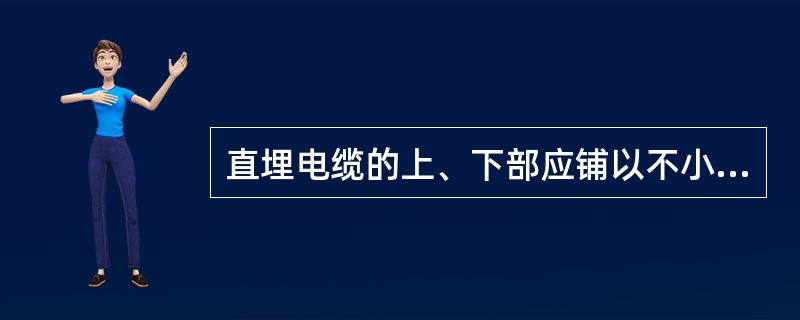 直埋电缆的上、下部应铺以不小于（）厚的软土砂层，并加盖保护板，其覆盖宽度应超过电