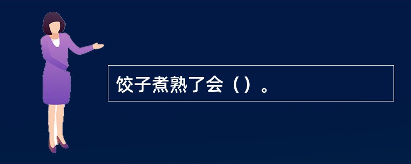 饺子煮熟了会（）。