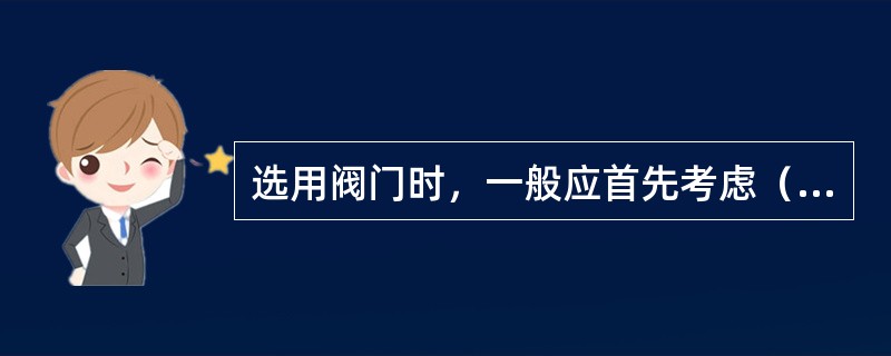 选用阀门时，一般应首先考虑（）。