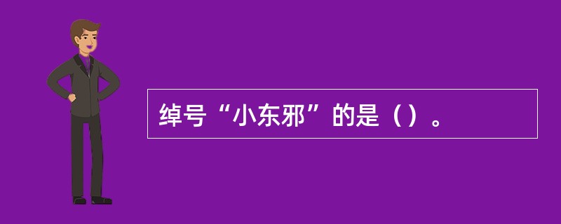 绰号“小东邪”的是（）。