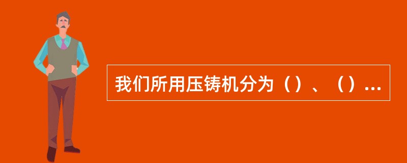 我们所用压铸机分为（）、（）、（）、（）四部分，其中压铸机分为（）、（）和（）三