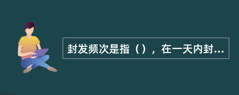 封发频次是指（），在一天内封发的次数。