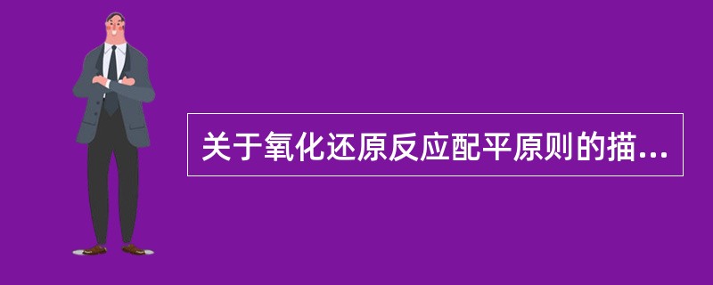 关于氧化还原反应配平原则的描述，下列说法正确的是（）。