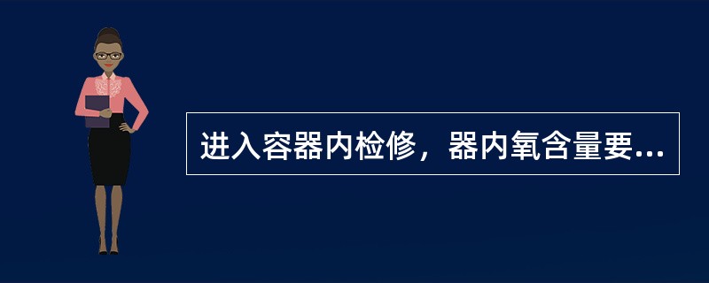 进入容器内检修，器内氧含量要大于（）。