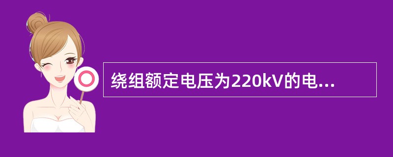 绕组额定电压为220kV的电力变压器在进行直流泄漏电流试验时施加的直流试验电压为