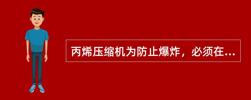 丙烯压缩机为防止爆炸，必须在（）情况下操作。