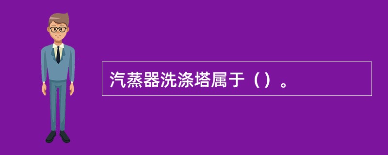 汽蒸器洗涤塔属于（）。