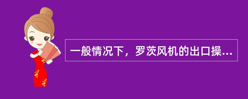 一般情况下，罗茨风机的出口操作温度不能超过（）。