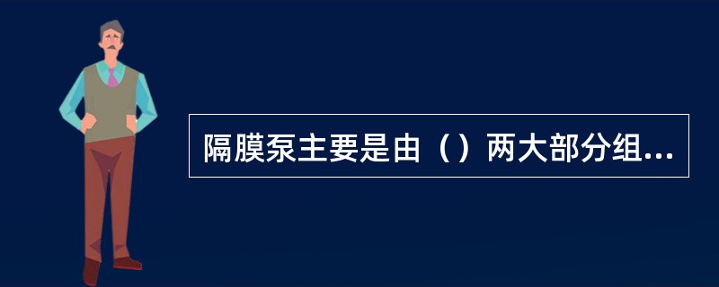 隔膜泵主要是由（）两大部分组成。