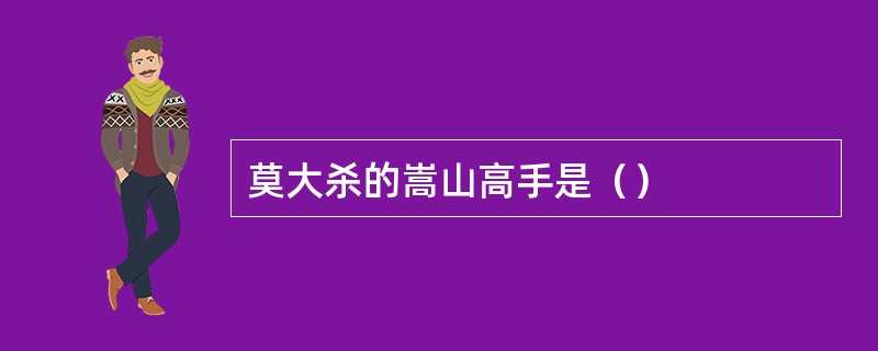 莫大杀的嵩山高手是（）