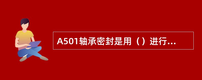 A501轴承密封是用（）进行密封的。