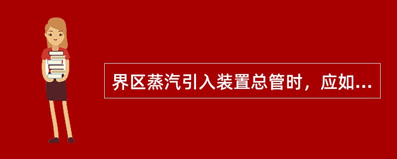 界区蒸汽引入装置总管时，应如何操作？