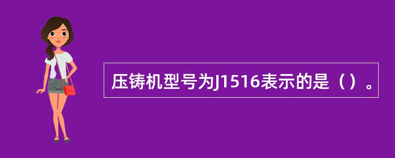 压铸机型号为J1516表示的是（）。