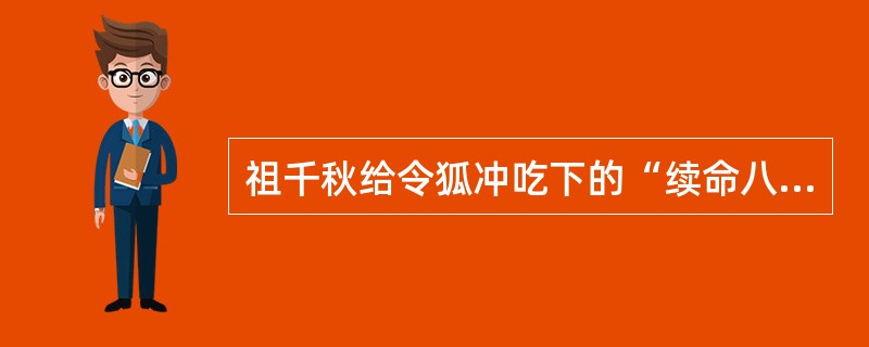 祖千秋给令狐冲吃下的“续命八丸”花了黄河老祖（）时间制成的