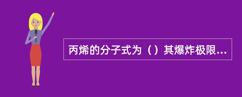 丙烯的分子式为（）其爆炸极限为（）。