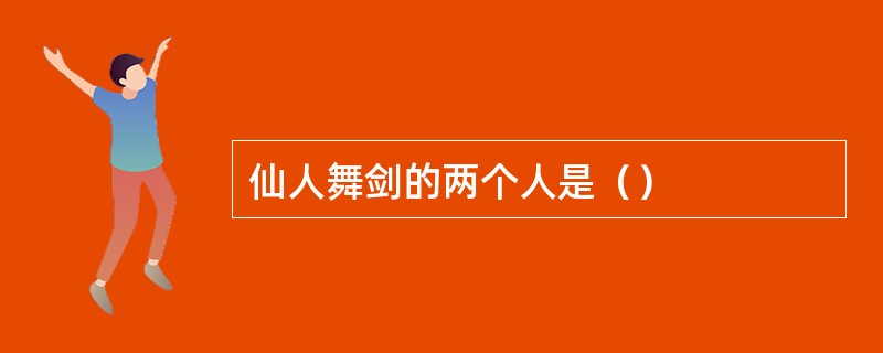 仙人舞剑的两个人是（）