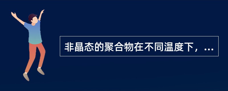 非晶态的聚合物在不同温度下，可以呈现出不同的力学状态，分别是（）.