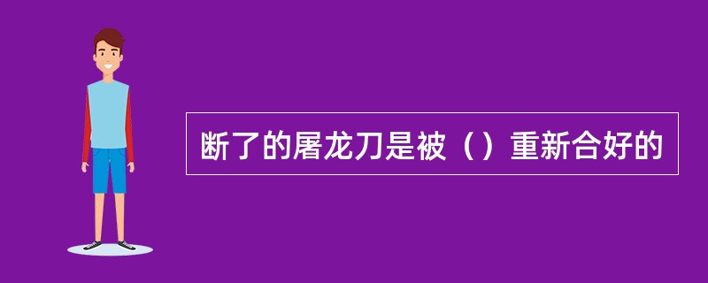 断了的屠龙刀是被（）重新合好的