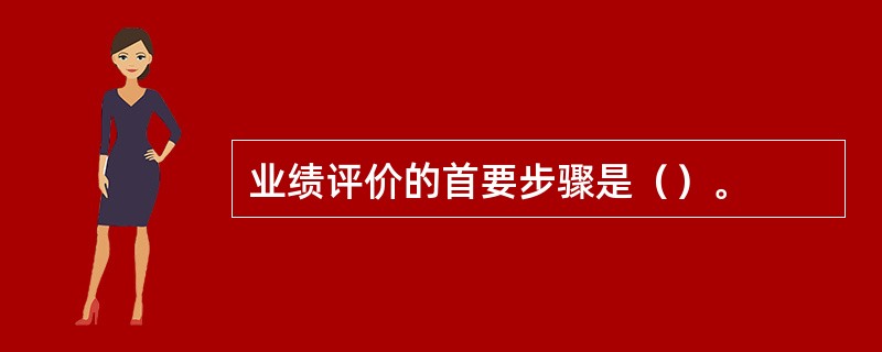 业绩评价的首要步骤是（）。