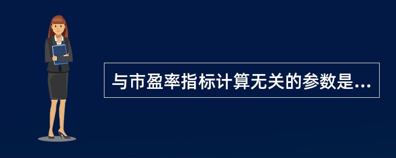 与市盈率指标计算无关的参数是（）