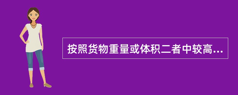 按照货物重量或体积二者中较高的一种计收，运价表内以（）表示。