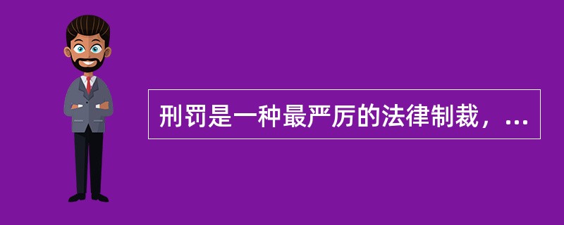 刑罚是一种最严厉的法律制裁，它不仅可以剥夺犯罪人的财产权与政治权，还可以限制或者