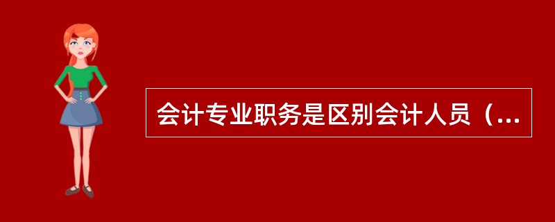 会计专业职务是区别会计人员（）的技术等级。