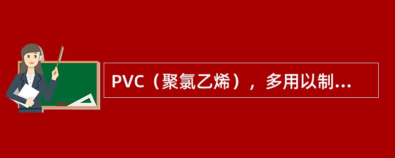 PVC（聚氯乙烯），多用以制造（）