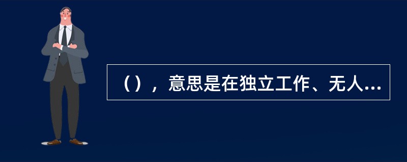 （），意思是在独立工作、无人监督时，仍能坚持自己的道德信念，依据一定的道德原则去