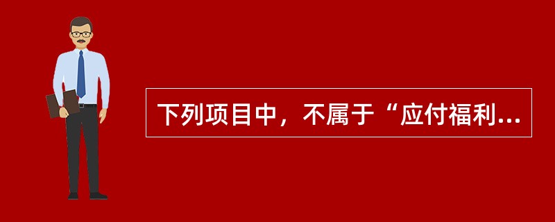 下列项目中，不属于“应付福利费”核算内容的是()