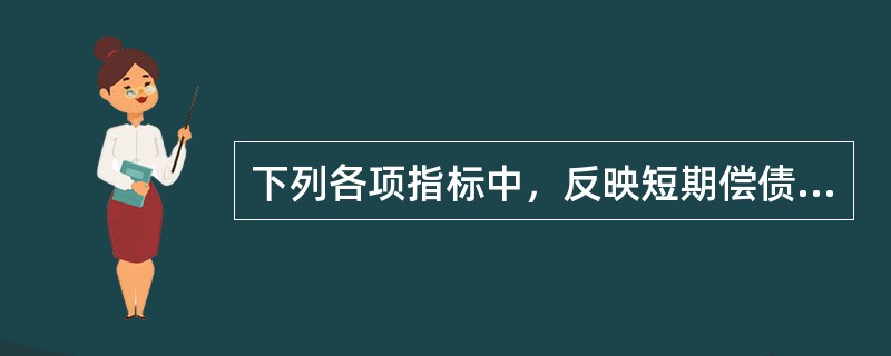 下列各项指标中，反映短期偿债能力的指标有（）