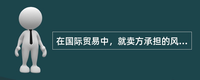 在国际贸易中，就卖方承担的风险而言（）