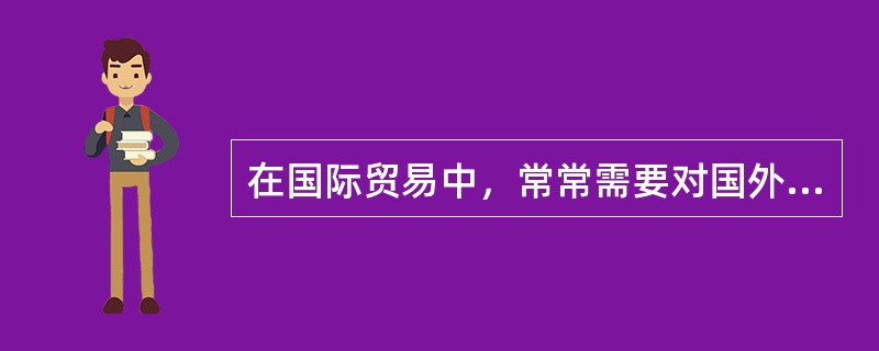 在国际贸易中，常常需要对国外进口商进行资信调查。目前，主要是通过（）进行资信调查