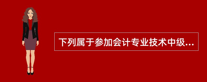 下列属于参加会计专业技术中级资格考试报考条件的是（）。