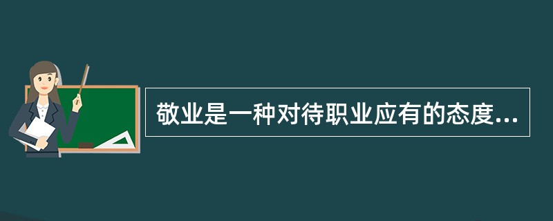 敬业是一种对待职业应有的态度，核心要求是（）。