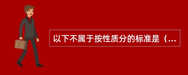 以下不属于按性质分的标准是（）。