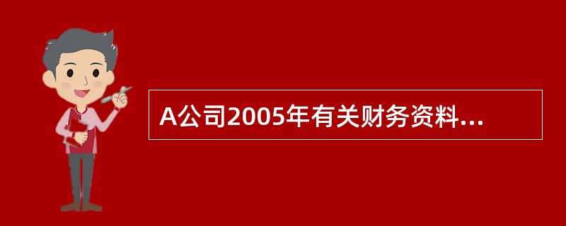 A公司2005年有关财务资料如下表：要求：计算以下各项指标（1）流动比率、速动比